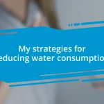 My strategies for reducing water consumption